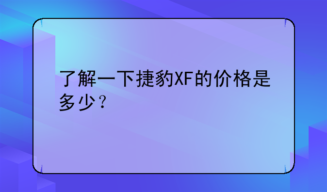 了解一下捷豹XF的价格是多少？