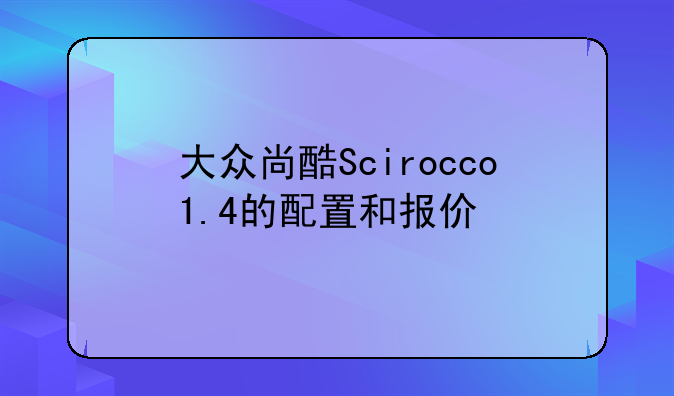 大众尚酷Scirocco1.4的配置和报价