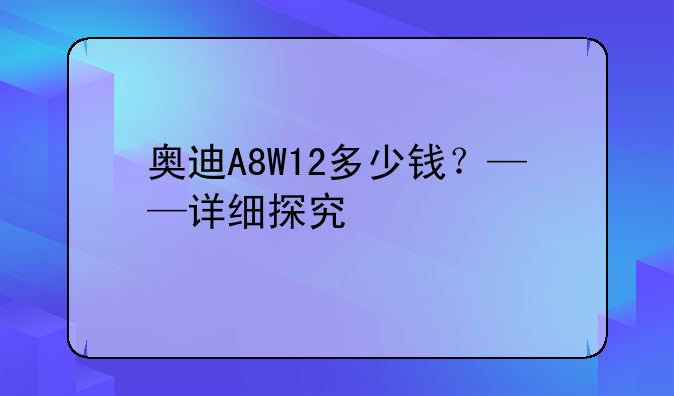 奥迪A8W12多少钱？——详细探究