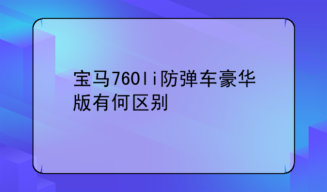 宝马760li防弹车豪华版有何区别