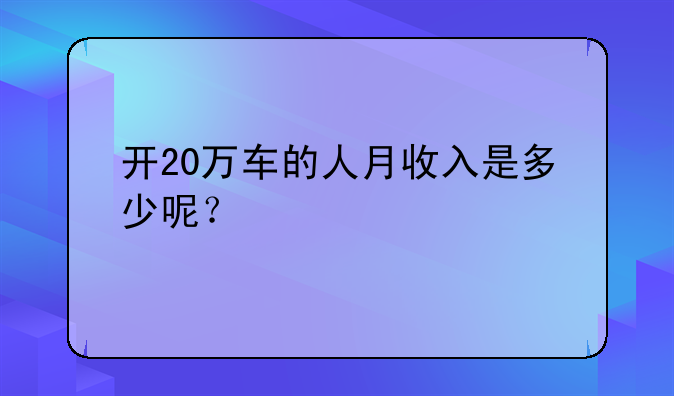 开20万车的人月收入是多少呢？