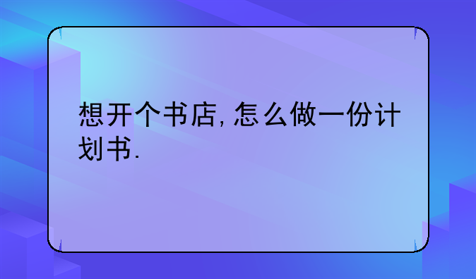 想开个书店,怎么做一份计划书.