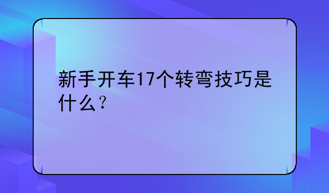 新手开车17个转弯技巧是什么？