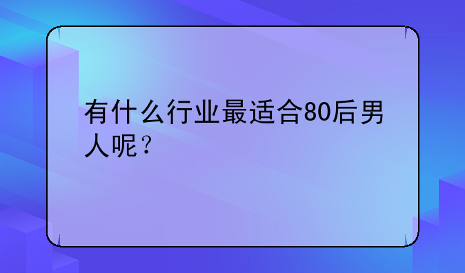 有什么行业最适合80后男人呢？