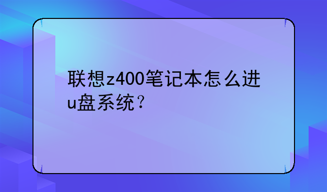 联想z400笔记本怎么进u盘系统？