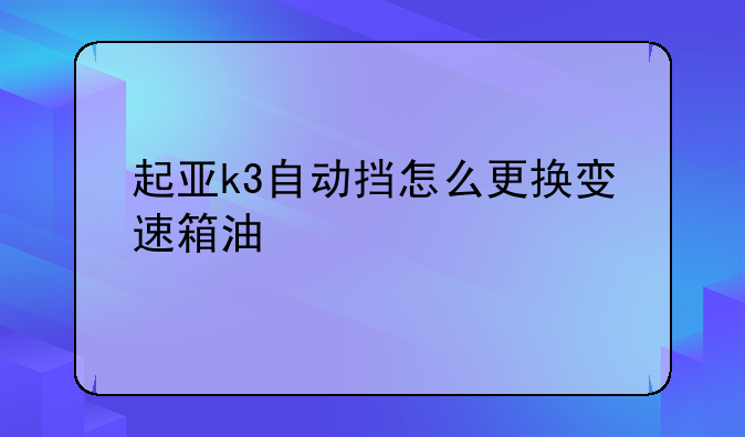 起亚k3自动挡怎么更换变速箱油