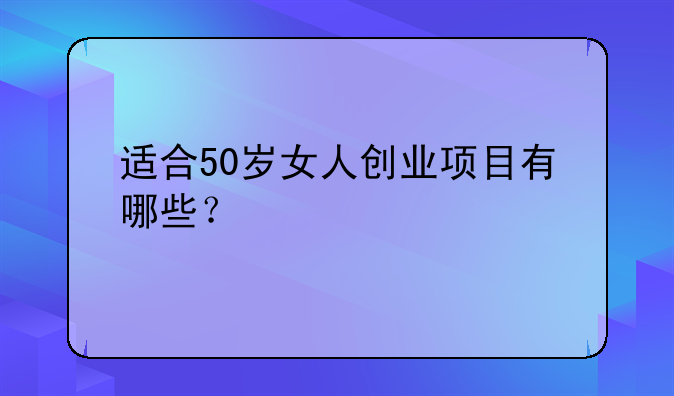 适合50岁女人创业项目有哪些？