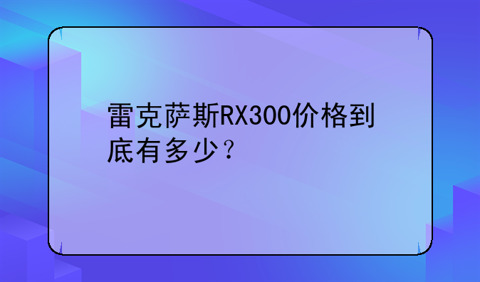 雷克萨斯RX300价格到底有多少？