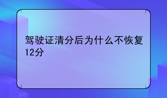 驾驶证清分后为什么不恢复12分