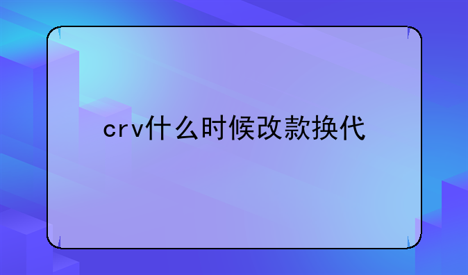 crv什么时候改款换代