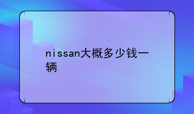 nissan大概多少钱一辆