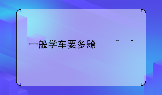 一般学车要多长时间