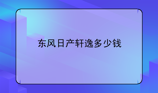 东风日产轩逸多少钱