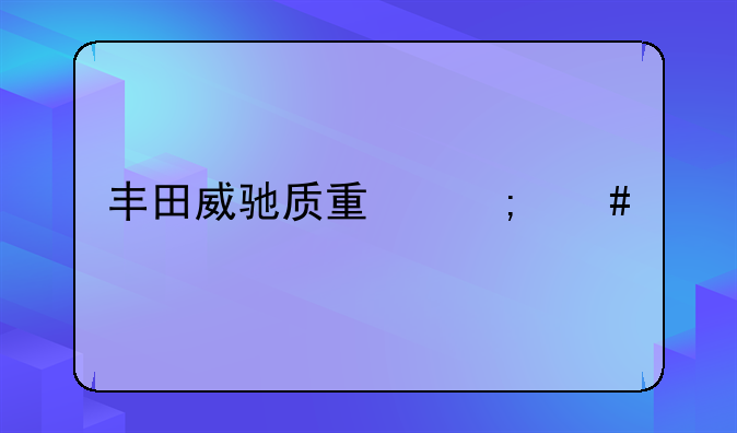 丰田威驰质量怎么样