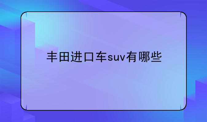 丰田进口车suv有哪些