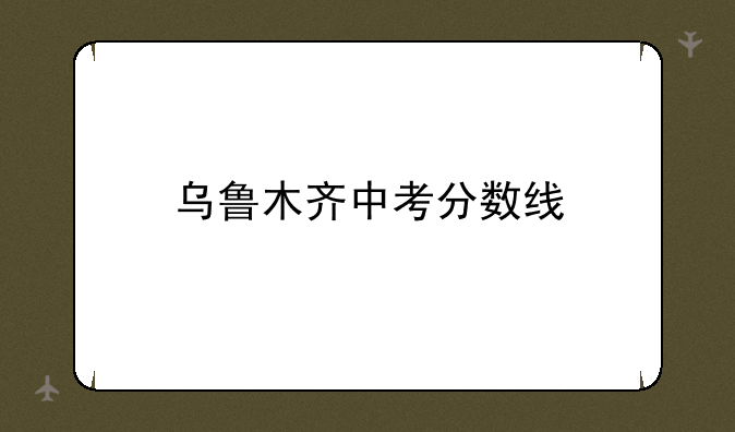 乌鲁木齐中考分数线