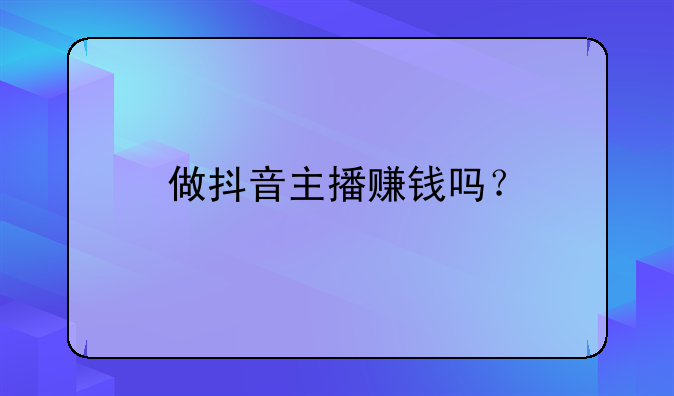 做抖音主播赚钱吗？