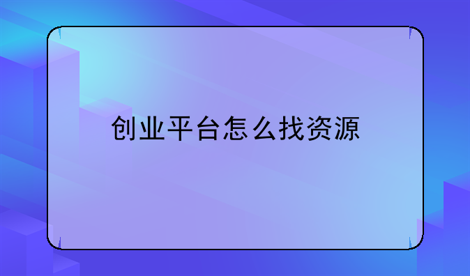 创业平台怎么找资源