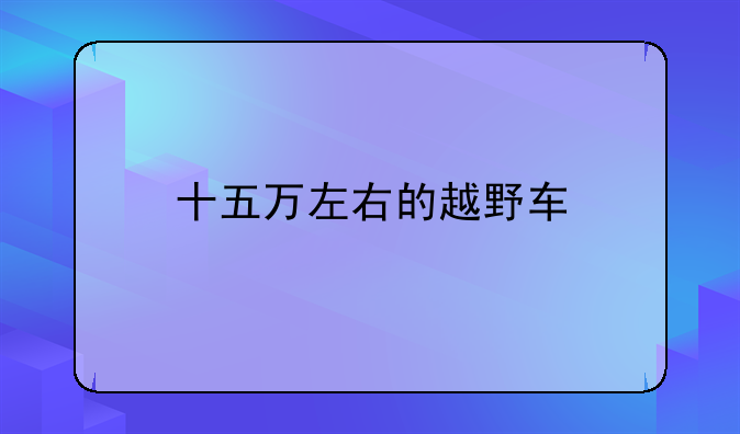 十五万左右的越野车