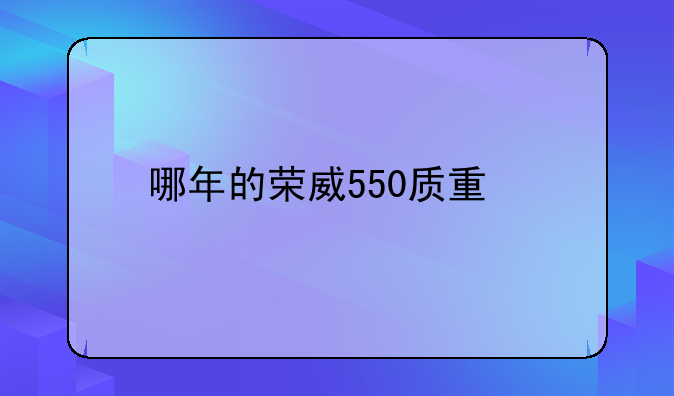 哪年的荣威550质量好