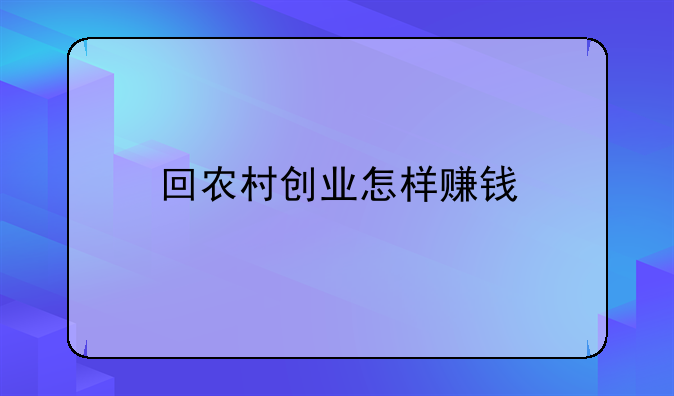 回农村创业怎样赚钱