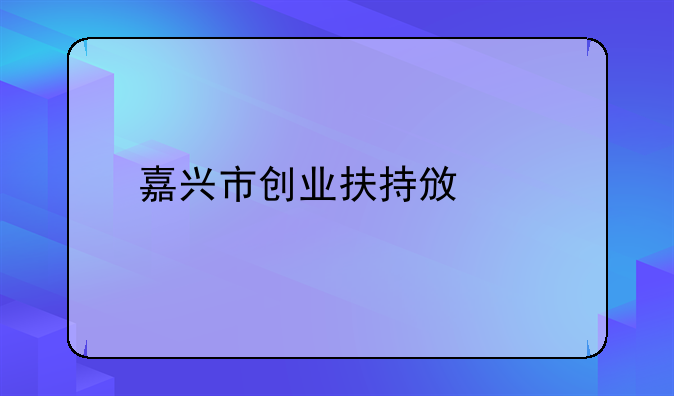 嘉兴市创业扶持政策