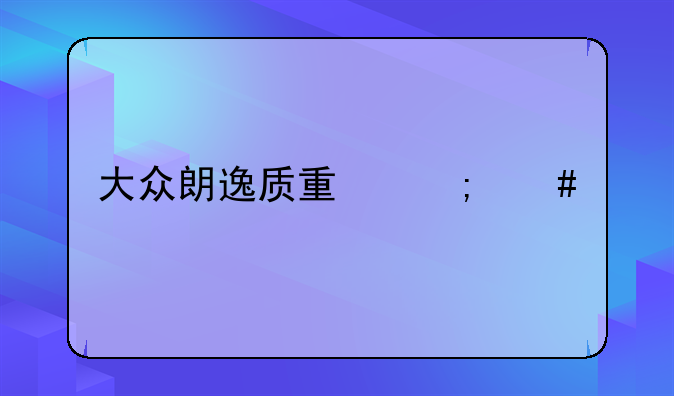 大众朗逸质量怎么样