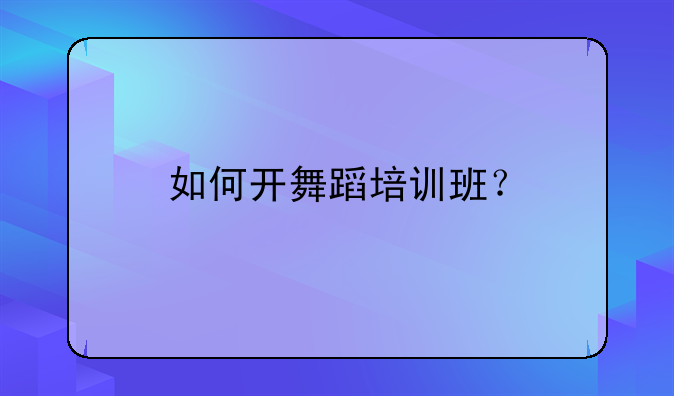 如何开舞蹈培训班？