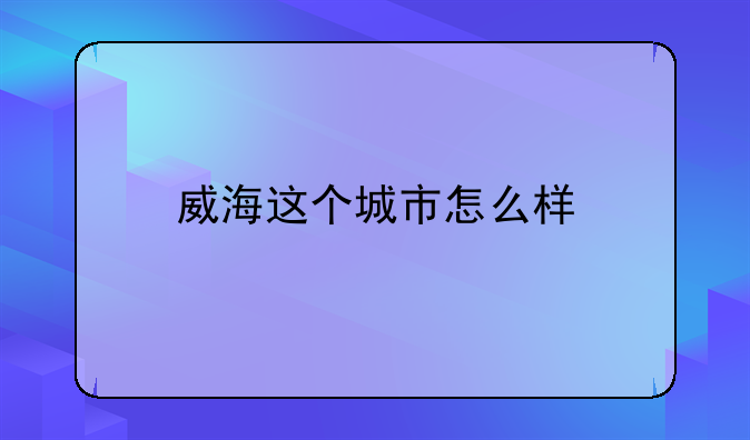 威海这个城市怎么样