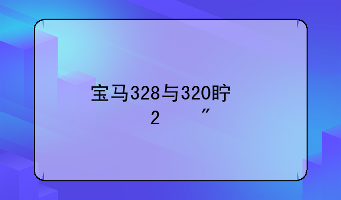 宝马328与320真正区别