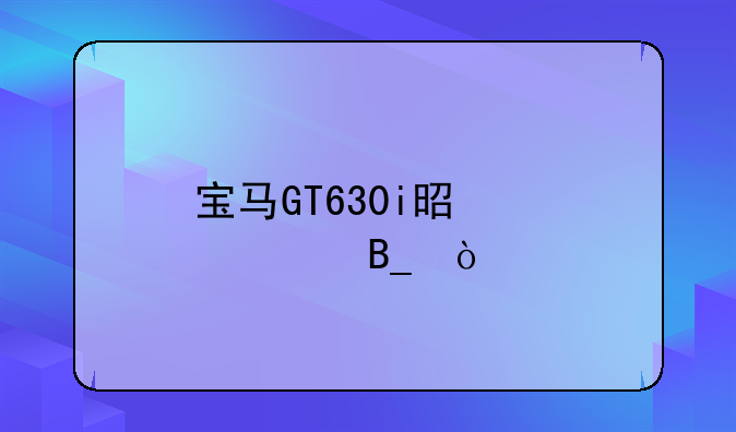 宝马GT630i是豪车吗？