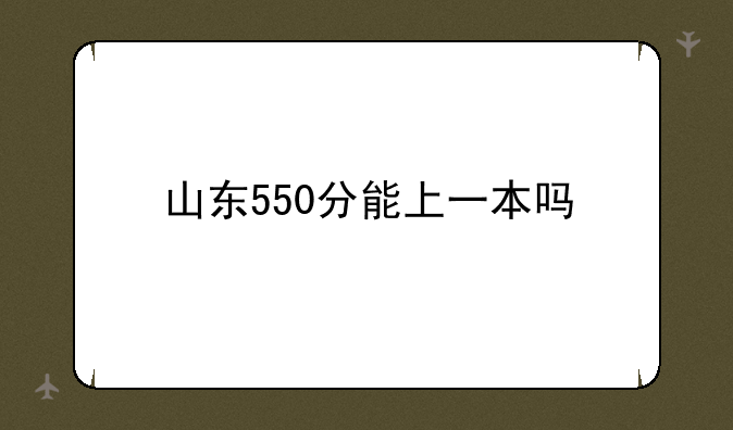 山东550分能上一本吗