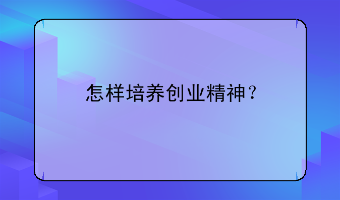 怎样培养创业精神？