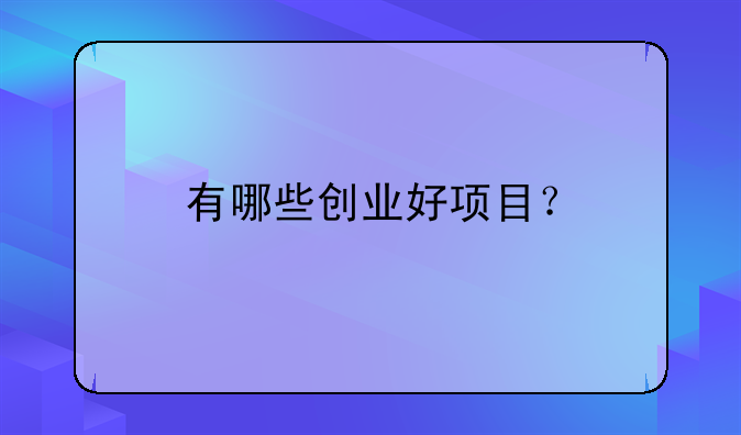 有哪些创业好项目？