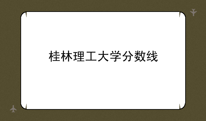 桂林理工大学分数线