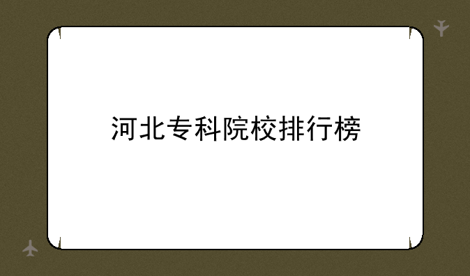 河北专科院校排行榜