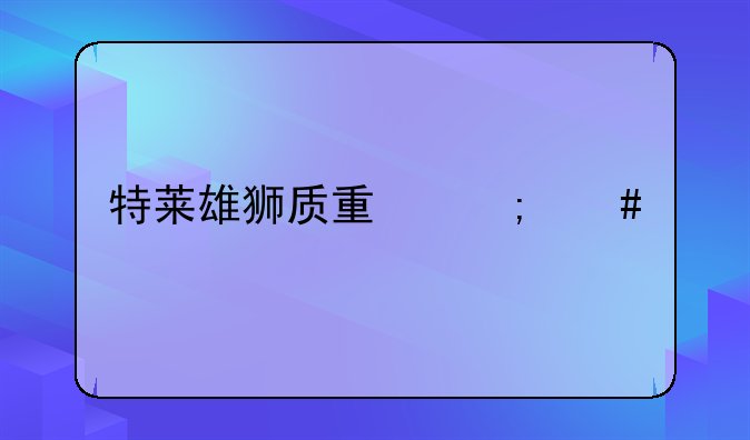 特莱雄狮质量怎么样