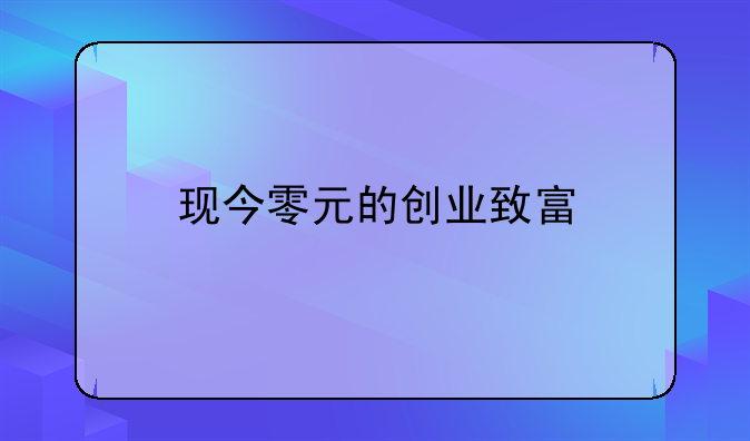 现今零元的创业致富