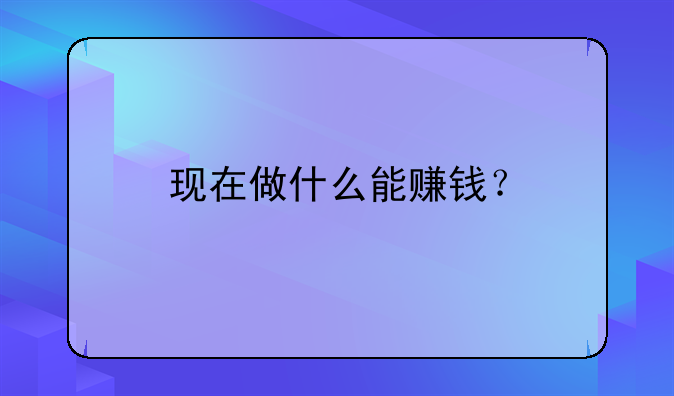 现在做什么能赚钱？