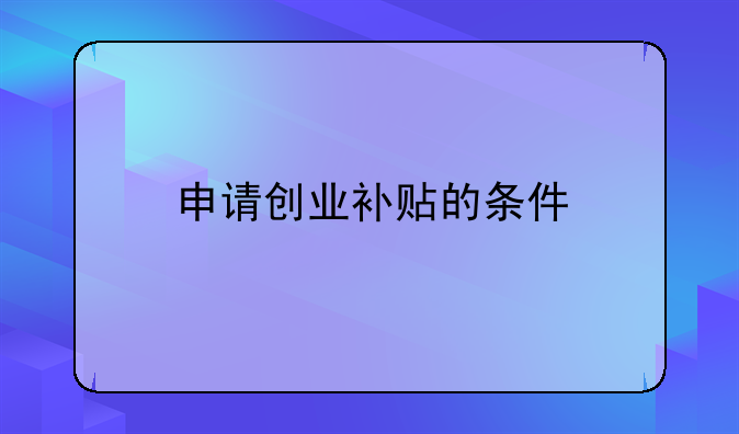 申请创业补贴的条件