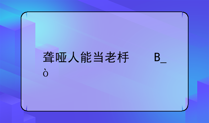 聋哑人能当老板吗？