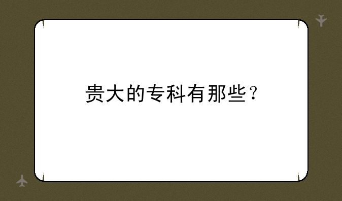 贵大的专科有那些？