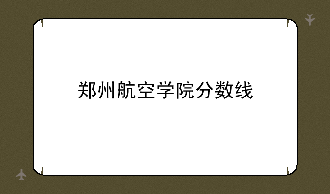 郑州航空学院分数线