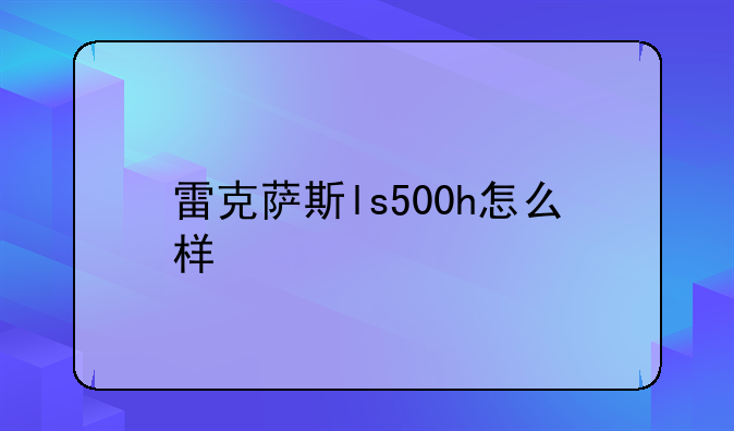 雷克萨斯ls500h怎么样