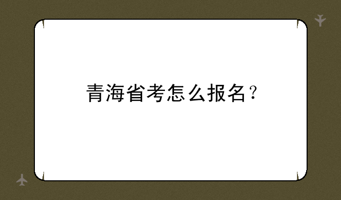 青海省考怎么报名？