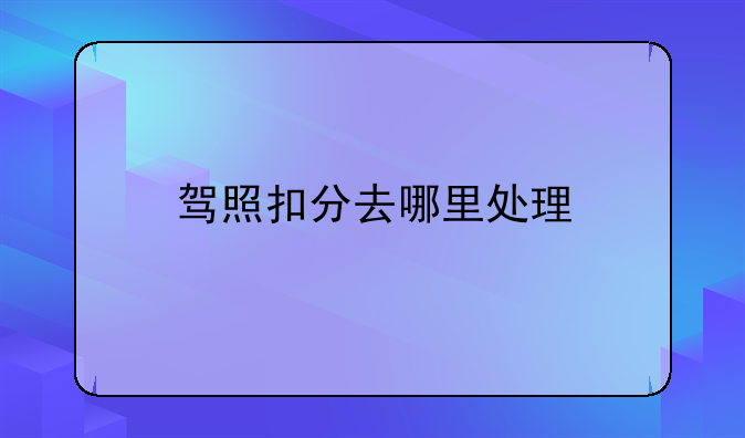 驾照扣分去哪里处理