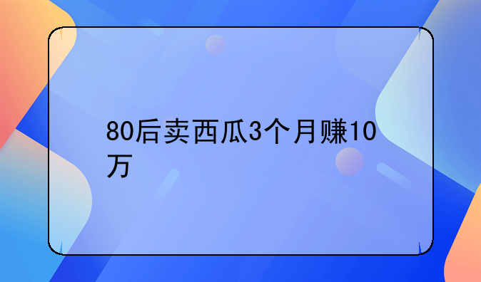 80后卖西瓜3个月赚10万