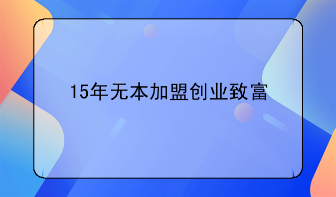 15年无本加盟创业致富