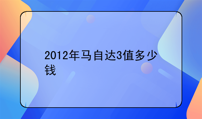 2012年马自达3值多少钱