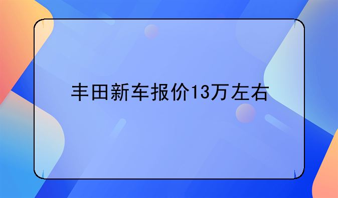 丰田新车报价13万左右